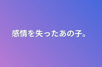 感情を失ったあの子。