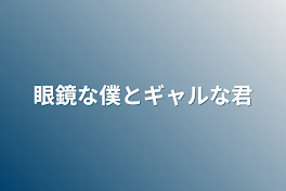 眼鏡な僕とギャルな君