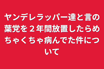 ヤンデレラッパー達と言の葉党を２年間放置したらめちゃくちゃ病んでた件について