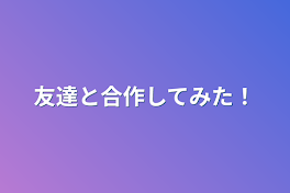 友達と合作してみた！