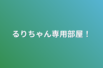 るりちゃん専用部屋！