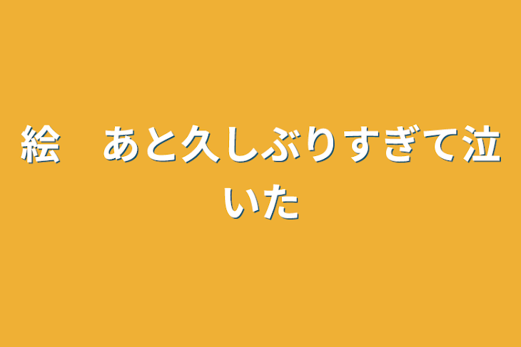 「絵　あと久しぶりすぎて泣いた」のメインビジュアル