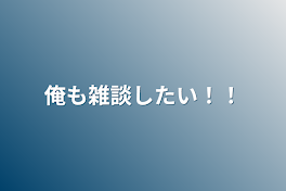 俺も雑談したい！！