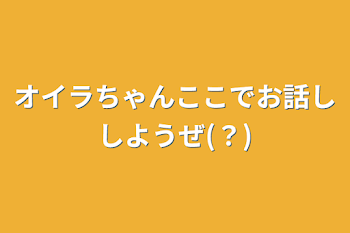 オイラちゃんここでお話ししようぜ(？)