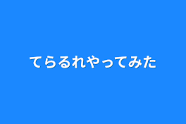 てらるれやってみた