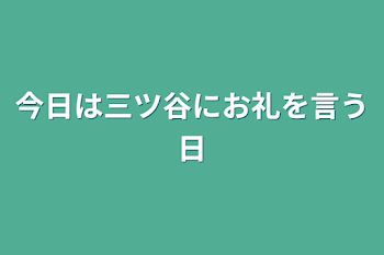 今日は三ツ谷にお礼を言う日