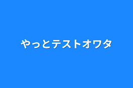 やっとテストオワタ