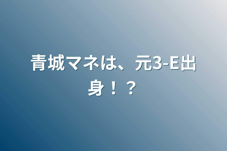 「青城マネは、元3-E出身！？」のメインビジュアル