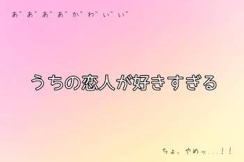 うちの恋人が好きすぎる　(4×6)