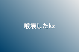 喉壊したkz