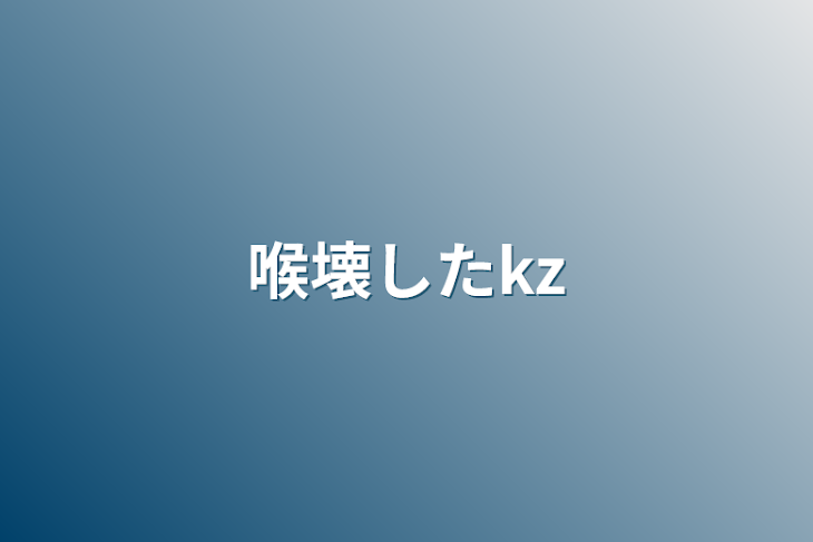 「喉壊したkz」のメインビジュアル