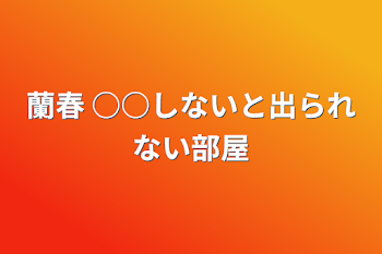 蘭春 ○○しないと出られない部屋