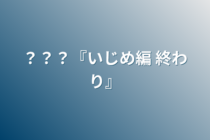 「？？？『いじめ編 終わり』」のメインビジュアル