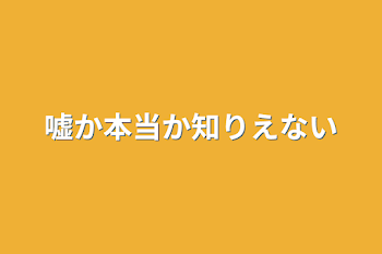 嘘か本当か知りえない