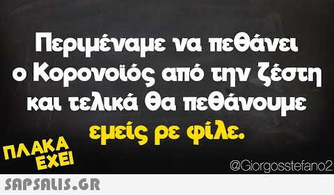 Περιμέναμε να πεθάνει ο Κορονοιός από την ζέστη Ο και τελικά θα πεθάνουμε εμείς ρε φίλε. ΠΛΑΚΑ ΕΧΕΙ SAPSNLIS.GR @Corgosstefano2