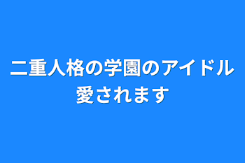 二重人格の学園のアイドル愛されます