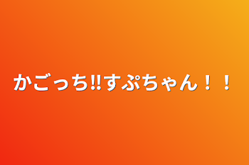 かごっち‼︎すぷちゃん‼︎