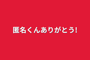 匿名くんありがとう!