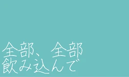 全部、 全部 飲み込んで