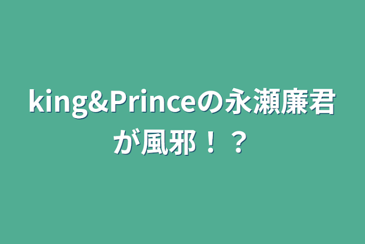 「king&Princeの永瀬廉君が風邪！？」のメインビジュアル