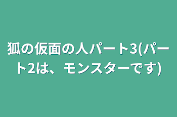 狐の仮面の人パート3(パート2は、モンスターです)