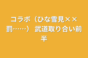 コラボ（ひな雪見××罰……）  武道取り合い前半