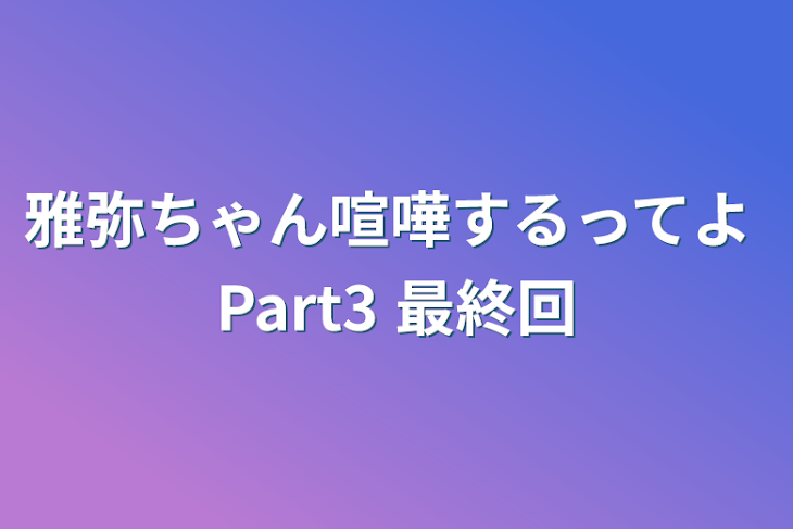 「雅弥ちゃん喧嘩するってよ Part3 最終回」のメインビジュアル