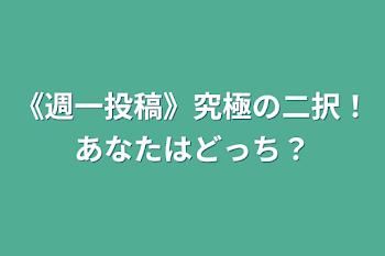 《週一投稿》究極の二択！あなたはどっち？