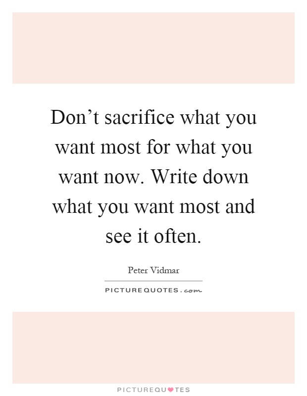 Image result for don't sacrifice what you want most for what you want now. write down what you want most and see it often