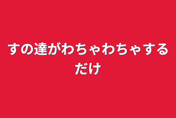 「すの達がわちゃわちゃするだけ」のメインビジュアル