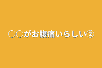 ○○がお腹痛いらしい②