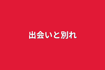 出会いと別れ