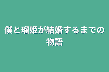 僕と瑠姫が結婚するまでの物語