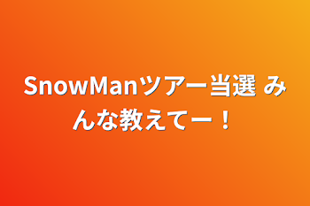 SnowManツアー当選  みんな教えてー！