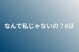 なんで私じゃないの？8話