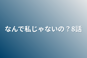 なんで私じゃないの？8話