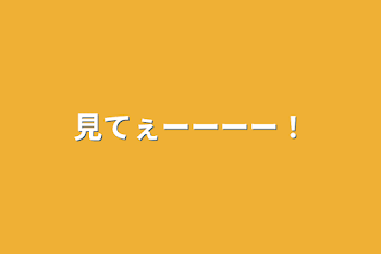 「見てぇーーーー！」のメインビジュアル