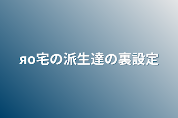 яο宅の派生達の裏設定