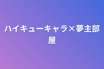 ハイキューキャラ×夢主部屋