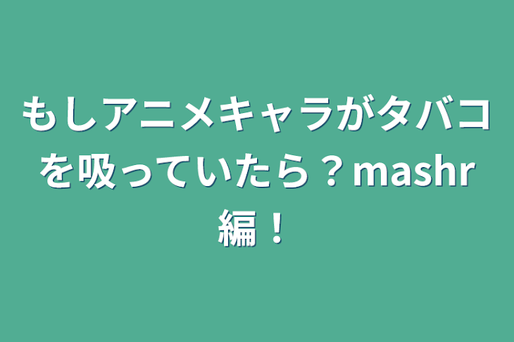 「もしアニメキャラがタバコを吸っていたら？mashr編！」のメインビジュアル