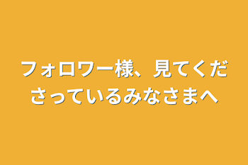 フォロワー様、見てくださっているみなさまへ