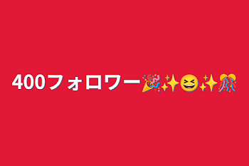 「400フォロワー🎉✨😆✨🎊」のメインビジュアル