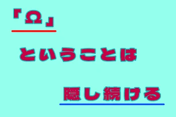 「Ω」ということは、隠し続ける