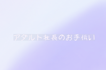 アダルト社長のお手伝い < 青水