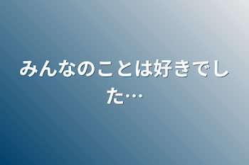 みんなのことは好きでした…