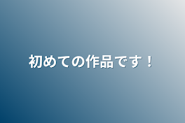 初めての作品です！