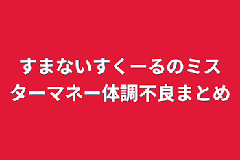 すまないスクールのミスターマネー体調不良まとめ