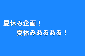 夏休み企画！　　　　　　夏休みあるある！