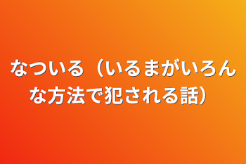 なついる（いるまがいろんな方法で犯される話）