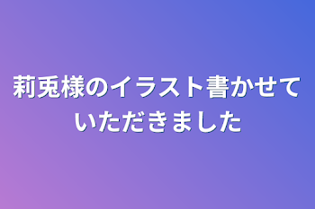 莉兎様のイラスト書かせていただきました